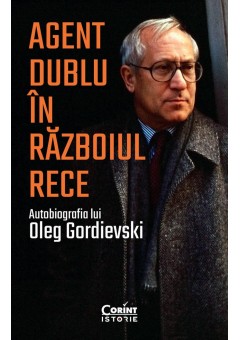 Agent dublu in Razboiul Rece Autobiografia lui Oleg Gordievski