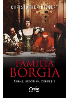 Familia Borgia. Crime, nepotism, coruptie
