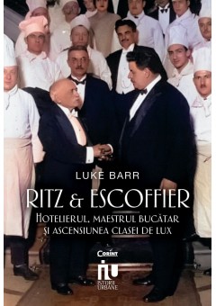 Ritz si Escoffier - Hotelierul, maestrul bucatar si ascensiunea clasei de lux