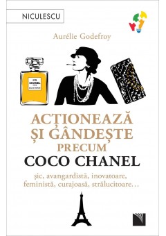 Actioneaza si gandeste precum COCO CHANEL Sic, avangardista, inovatoare, feminista, curajoasa, stralucitoare…
