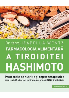 Farmacologia alimentara a tiroiditei Hashimoto - Protocoale de nutritie si retete terapeutice care te ajuta sa preiei controlul asupra sanatatii tiroidei tale