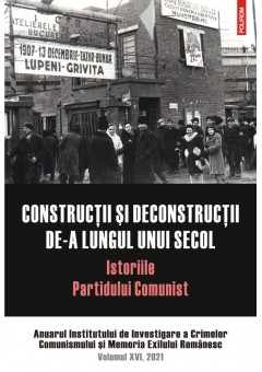 Constructii si deconstructii de-a lungul unui secol Istoriile Partidului Comunist Anuarul Institutului de Investigare a Crimelor Comunismului si Memoria Exilului Romanesc. Volumul XVI, 2021