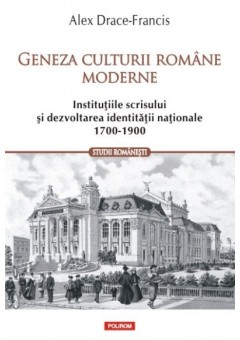 Geneza culturii romane moderne. Institutiile scrisului si dezvoltarea identitatii nationale (1700-1900)