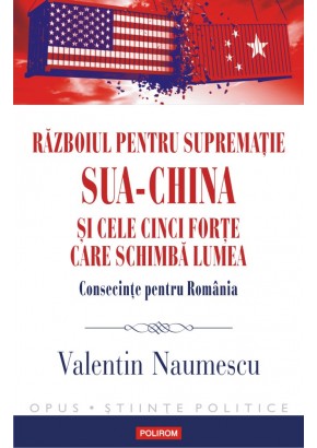 Razboiul pentru suprematie SUA-China si cele cinci forte care schimba lumea Consecinte pentru Romania